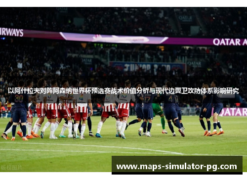 以阿什拉夫对阵阿森纳世界杯预选赛战术价值分析与现代边翼卫攻防体系影响研究