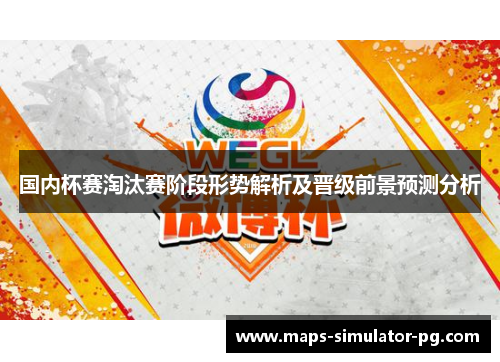 国内杯赛淘汰赛阶段形势解析及晋级前景预测分析