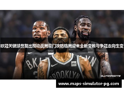 欧冠关键球员复出搅动战局豪门攻防格局迎来全新变数与争冠走向生变