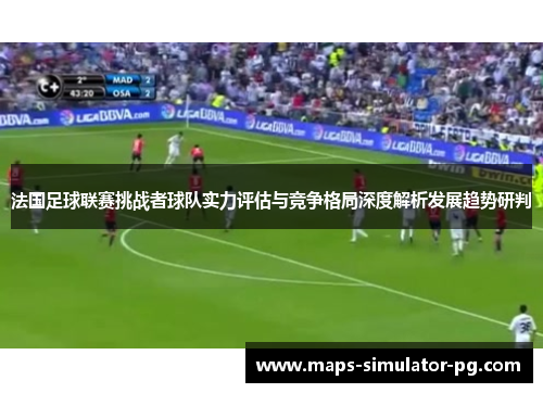 法国足球联赛挑战者球队实力评估与竞争格局深度解析发展趋势研判