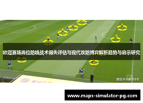 欧冠赛场高位防线战术得失评估与现代攻防博弈解析趋势与启示研究