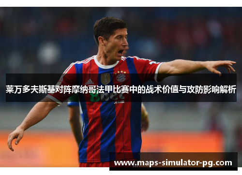 莱万多夫斯基对阵摩纳哥法甲比赛中的战术价值与攻防影响解析