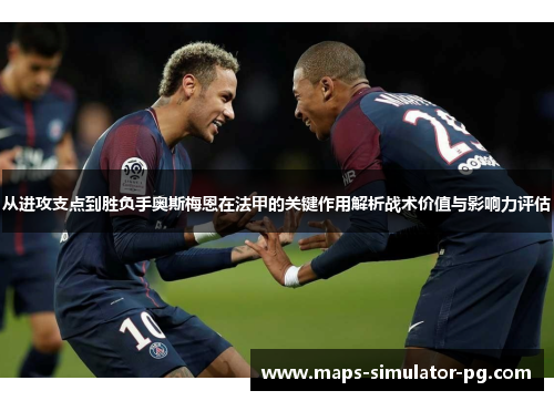 从进攻支点到胜负手奥斯梅恩在法甲的关键作用解析战术价值与影响力评估