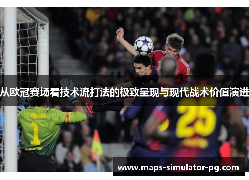 从欧冠赛场看技术流打法的极致呈现与现代战术价值演进