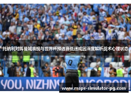 托纳利对阵曼城表现与世界杯预选赛低迷成因深度解析战术心理状态