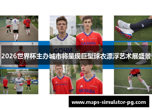 2026世界杯主办城市将呈现巨型球衣漂浮艺术展盛景