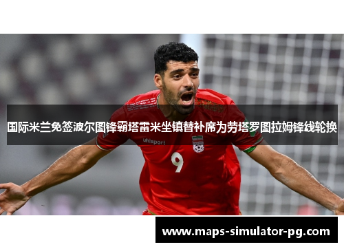 国际米兰免签波尔图锋霸塔雷米坐镇替补席为劳塔罗图拉姆锋线轮换