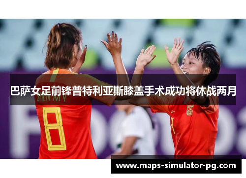 巴萨女足前锋普特利亚斯膝盖手术成功将休战两月