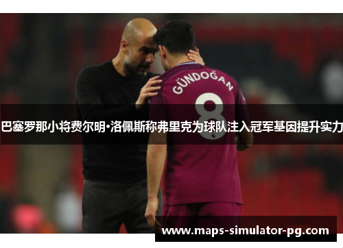 巴塞罗那小将费尔明·洛佩斯称弗里克为球队注入冠军基因提升实力