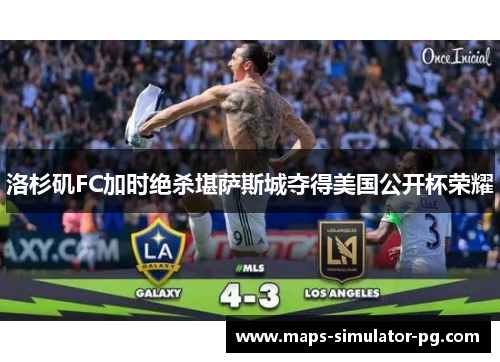 洛杉矶FC加时绝杀堪萨斯城夺得美国公开杯荣耀