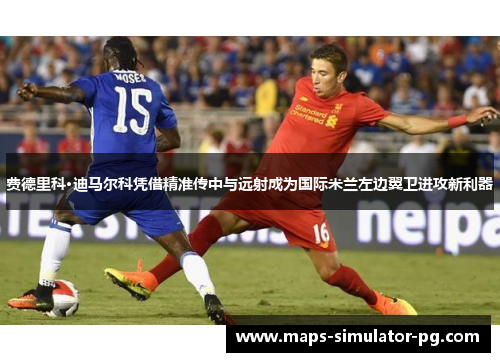 费德里科·迪马尔科凭借精准传中与远射成为国际米兰左边翼卫进攻新利器