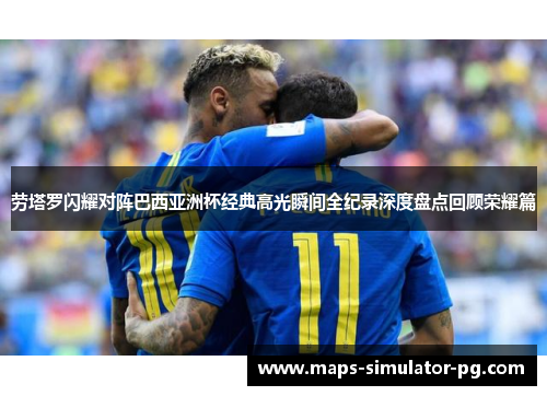 劳塔罗闪耀对阵巴西亚洲杯经典高光瞬间全纪录深度盘点回顾荣耀篇 劳塔罗闪耀对阵巴西亚洲杯经典高光瞬间全纪录深度盘点回顾荣耀篇