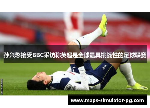 孙兴慜接受BBC采访称英超是全球最具挑战性的足球联赛