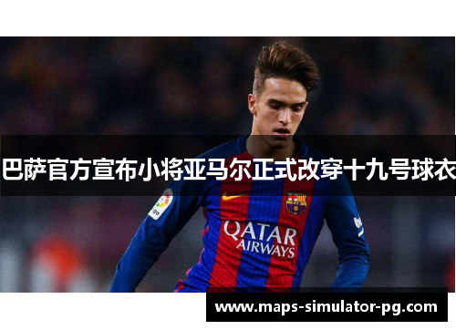 巴萨官方宣布小将亚马尔正式改穿十九号球衣