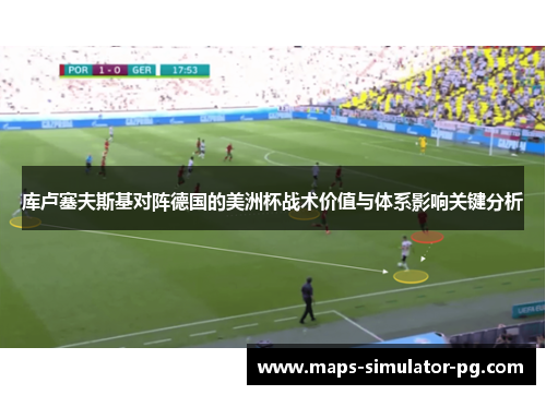 库卢塞夫斯基对阵德国的美洲杯战术价值与体系影响关键分析 库卢塞夫斯基对阵德国的美洲杯战术价值与体系影响关键分析