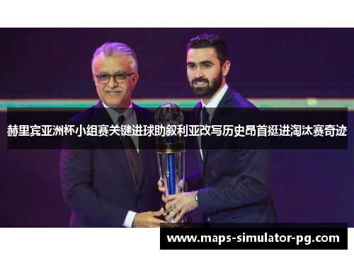 赫里宾亚洲杯小组赛关键进球助叙利亚改写历史昂首挺进淘汰赛奇迹 赫里宾亚洲杯小组赛关键进球助叙利亚改写历史昂首挺进淘汰赛奇迹