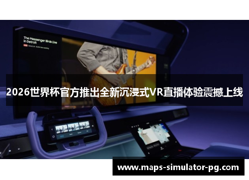 2026世界杯官方推出全新沉浸式VR直播体验震撼上线 2026世界杯官方推出全新沉浸式VR直播体验震撼上线