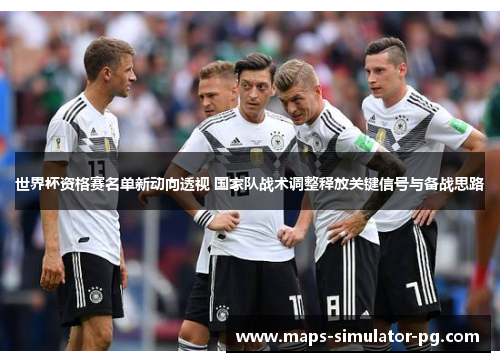 世界杯资格赛名单新动向透视 国家队战术调整释放关键信号与备战思路