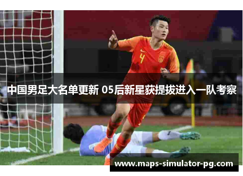 中国男足大名单更新 05后新星获提拔进入一队考察 中国男足大名单更新 05后新星获提拔进入一队考察