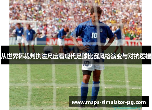 从世界杯裁判执法尺度看现代足球比赛风格演变与对抗逻辑