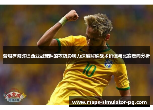 劳塔罗对阵巴西亚冠球队的攻防影响力深度解读战术价值与比赛走向分析 劳塔罗对阵巴西亚冠球队的攻防影响力深度解读战术价值与比赛走向分析