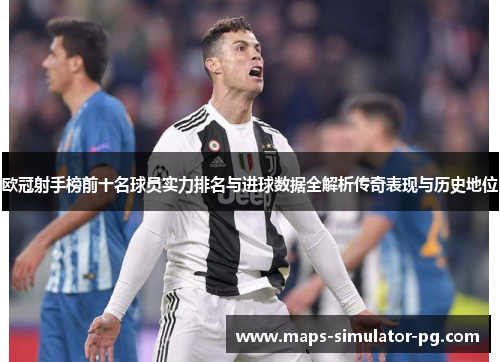 欧冠射手榜前十名球员实力排名与进球数据全解析传奇表现与历史地位 欧冠射手榜前十名球员实力排名与进球数据全解析传奇表现与历史地位