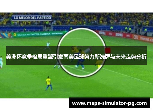 美洲杯竞争格局重塑引发南美足球势力新洗牌与未来走势分析