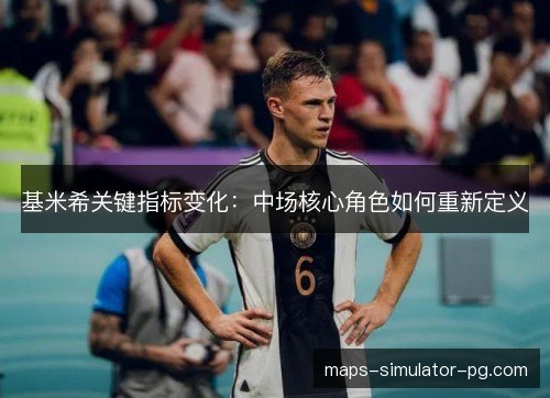 基米希关键指标变化：中场核心角色如何重新定义